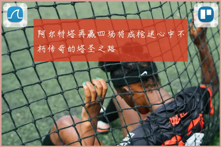 阿尔特塔再赢四场将成枪迷心中不朽传奇的塔圣之路