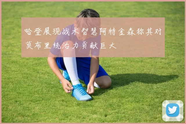 哈登展现战术智慧阿特金森称其对莫布里统治力贡献巨大