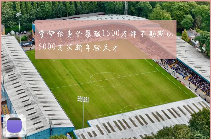 霍伊伦身价暴涨1500万那不勒斯以5000万买断年轻天才