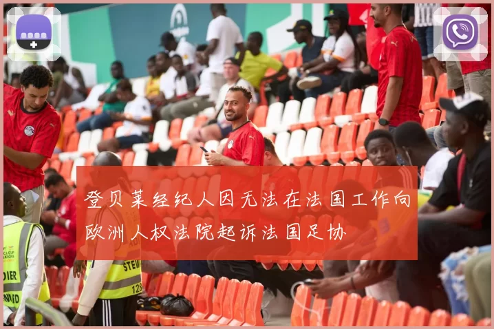 登贝莱经纪人因无法在法国工作向欧洲人权法院起诉法国足协